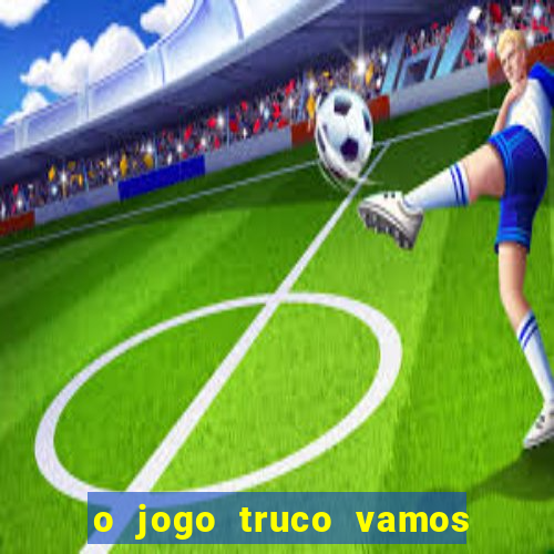 o jogo truco vamos paga mesmo